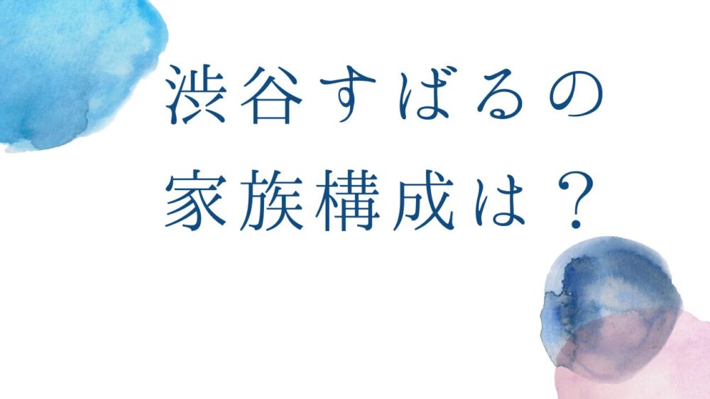 渋谷すばるの家族構成は？